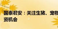 国泰君安：关注生猪、宠物、种子等领域的投资机会