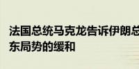 法国总统马克龙告诉伊朗总统他有责任支持中东局势的缓和