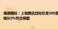 海通国际：上调腾讯目标价至500港元 预计第三季收入按年增长9%符合预期