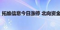 拓维信息今日涨停 北向资金净买入1.11亿元