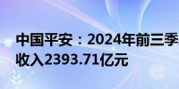 中国平安：2024年前三季度原保险合同保费收入2393.71亿元