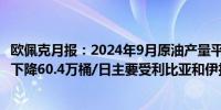 欧佩克月报：2024年9月原油产量平均为2604万桶/日比8月下降60.4万桶/日主要受利比亚和伊拉克影响