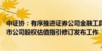 中证协：有序推进证券公司金融工具估值、减值指引、非上市公司股权估值指引修订发布工作