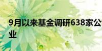 9月以来基金调研638家公司重点关注三大行业