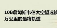 10B詹姆斯韦伯太空望远镜进入距离地球150万公里的最终轨道