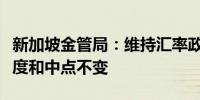 新加坡金管局：维持汇率政策区间的斜度、宽度和中点不变