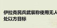 伊拉克民兵武装称使用无人机袭击约旦河谷一处以方目标