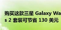 购买这款三星 Galaxy Watch 5 Pro 和 Buds 2 套装可节省 130 美元