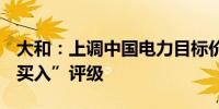 大和：上调中国电力目标价至4.3港元 重申“买入”评级