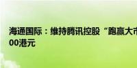 海通国际：维持腾讯控股“跑赢大市”评级 目标价调升至500港元