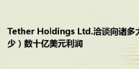 Tether Holdings Ltd.洽谈向诸多大宗商品贸易商出借（至少）数十亿美元利润