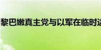 黎巴嫩真主党与以军在临时边界多地猛烈交火