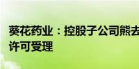 葵花药业：控股子公司熊去氧胆酸胶囊获上市许可受理