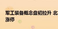 军工装备概念盘初拉升 北方长龙、长城军工涨停