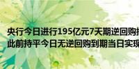 央行今日进行195亿元7天期逆回购操作中标利率为1.50%与此前持平今日无逆回购到期当日实现净投放195亿元