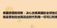 英国首相斯塔默：决心改善英国的全球地位将废除制约投资的法规将升级监管制度使其适应时代利用一切可以利用的机会来推动英国的发展