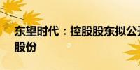 东望时代：控股股东拟公开征集转让6.00%股份