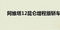 阿维塔12昆仑增程版轿车官宣明日预售