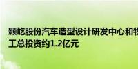 颢屹股份汽车造型设计研发中心和物理模型生产基地项目开工总投资约1.2亿元