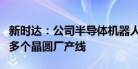 新时达：公司半导体机器人已批量应用于国内多个晶圆厂产线