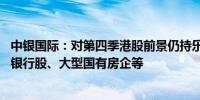 中银国际：对第四季港股前景仍持乐观态度 短期内关注大型银行股、大型国有房企等