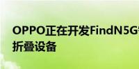 OPPO正在开发FindN5G智能手机怀疑是可折叠设备