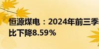 恒源煤电：2024年前三季度煤炭销售收入同比下降8.59%