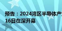 预告：2024湾区半导体产业生态博览会10月16日在深开幕