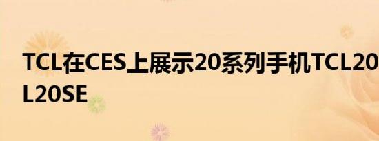 TCL在CES上展示20系列手机TCL205G和TCL20SE