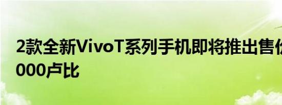 2款全新VivoT系列手机即将推出售价低于25000卢比