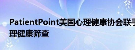 PatientPoint美国心理健康协会联手增加心理健康筛查