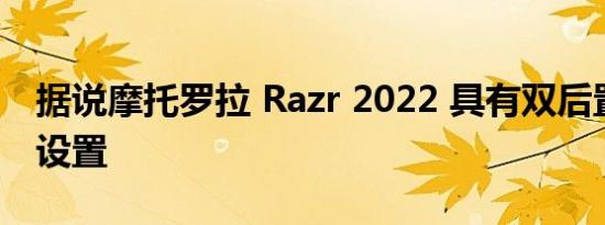 据说摩托罗拉 Razr 2022 具有双后置摄像头设置