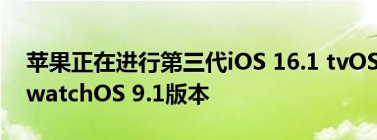 苹果正在进行第三代iOS 16.1 tvOS 16.1和watchOS 9.1版本