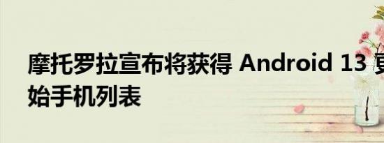 摩托罗拉宣布将获得 Android 13 更新的初始手机列表