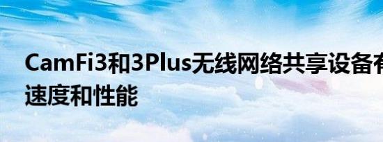 CamFi3和3Plus无线网络共享设备有望提高速度和性能