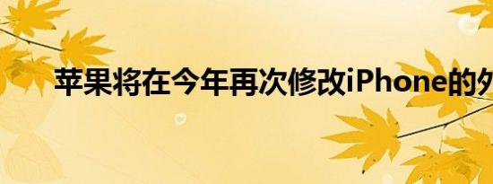 苹果将在今年再次修改iPhone的外观