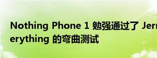 Nothing Phone 1 勉强通过了 JerryRigEverything 的弯曲测试