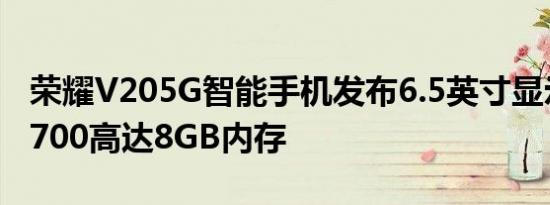 荣耀V205G智能手机发布6.5英寸显示屏天玑700高达8GB内存