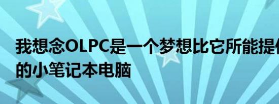 我想念OLPC是一个梦想比它所能提供的更大的小笔记本电脑