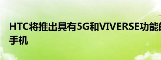 HTC将推出具有5G和VIVERSE功能的新智能手机