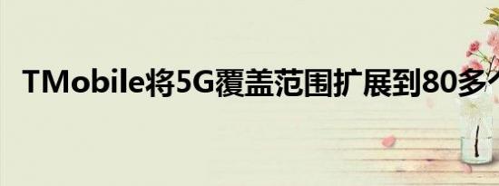 TMobile将5G覆盖范围扩展到80多个城市