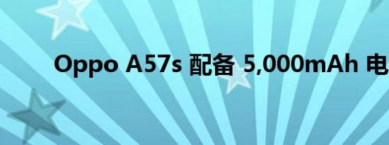 Oppo A57s 配备 5,000mAh 电池