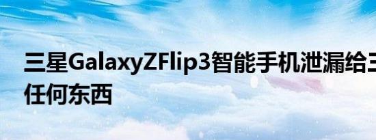 三星GalaxyZFlip3智能手机泄漏给三星留下任何东西