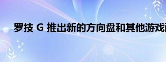 罗技 G 推出新的方向盘和其他游戏配件