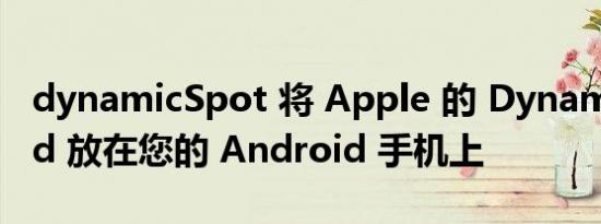 dynamicSpot 将 Apple 的 Dynamic Island 放在您的 Android 手机上