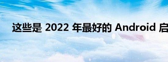 这些是 2022 年最好的 Android 启动器