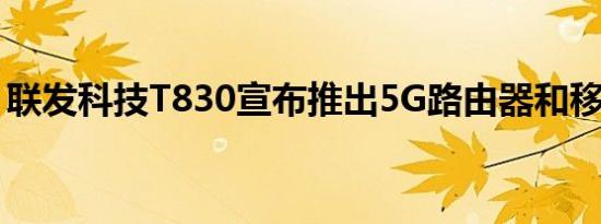 联发科技T830宣布推出5G路由器和移动热点