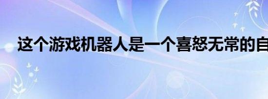 这个游戏机器人是一个喜怒无常的自恋者