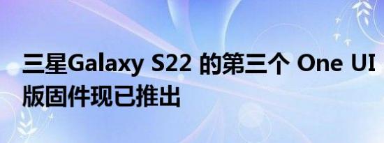 三星Galaxy S22 的第三个 One UI 5.0 测试版固件现已推出