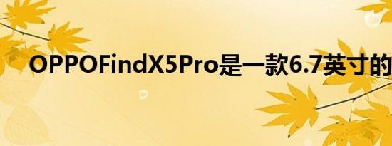 OPPOFindX5Pro是一款6.7英寸的设备